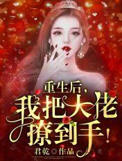重生后我把大佬撩到手结局搜狗一下