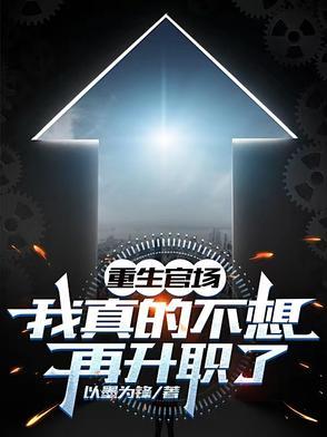 重生官场：我真的不想再升职了免费在线最新章节