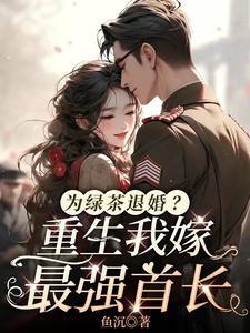 为绿茶退婚？重生我嫁最强首长(为绿茶退婚？重生我嫁最强首长)全文在线阅读