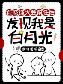 在恋综火葬前任后发现我是白月光 嗷呜毛球