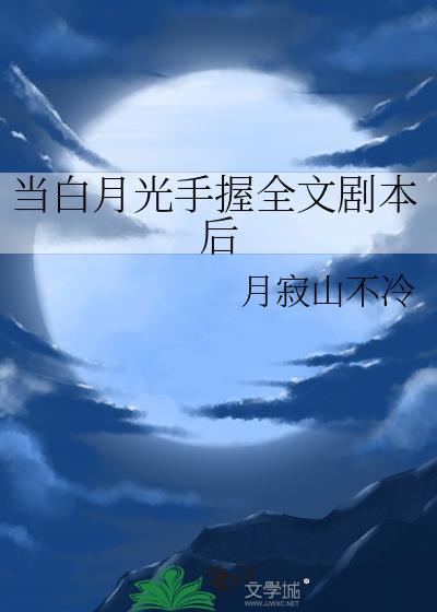 当白月光手握全文剧本后免费观看