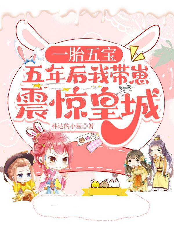 一胎五宝五年后我带崽震惊皇城 哼哼唧唧