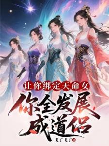 无限绑定天命女,我无敌很合理吧飞了飞了全文阅读笔趣阁小说全文最新