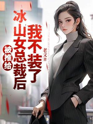 被推给冰山女总裁后，我不装了