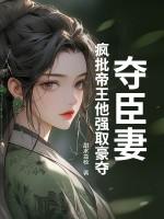 夺臣妻:疯批帝王他强取豪夺